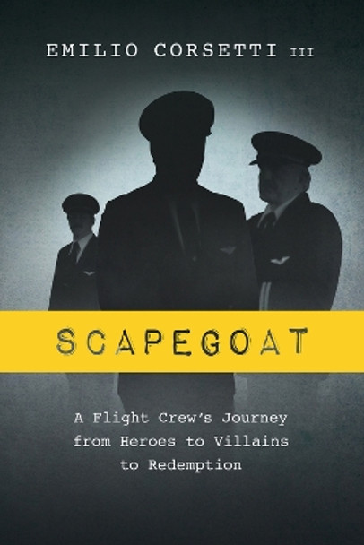 Scapegoat: A Flight Crew's Journey from Heroes to Villains to Redemption by Emilio Corsetti III 9780997242102