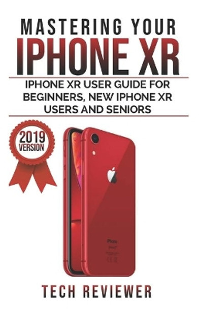 Mastering your iPhone XR: iPhone XR User Guide for Beginners, New iPhone XR Users and Seniors by Tech Reviewer 9781075814525