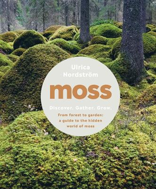 Moss: From Forest to Garden: A Guide to the Hidden World of Moss by Ulrica Nordstroem 9781682684832