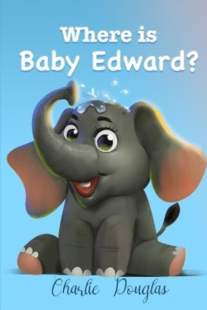 Where Is Baby Edward?: A Bedtime Story Designed to Help Children Get to Sleep by Mr Charlie Douglas 9781985012288