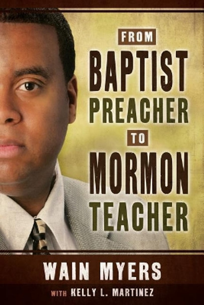 From Baptist Preacher to Mormon Teacher by Wain Myers 9781462117024