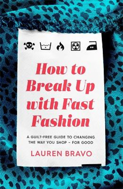 How To Break Up With Fast Fashion: A guilt-free guide to changing the way you shop - for good by Lauren Bravo 9781472267764