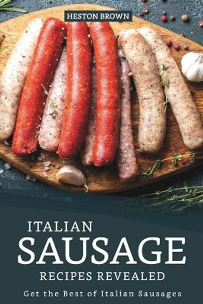 Italian Sausage Recipes Revealed: Get the Best of Italian Sausages by Heston Brown 9781095523643
