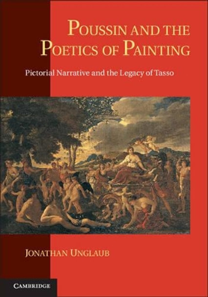 Poussin and the Poetics of Painting: Pictorial Narrative and the Legacy of Tasso by Assoc Prof. Jonathan Unglaub 9781107626744