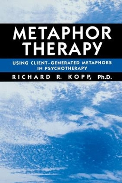 Metaphor Therapy: Using Client Generated Metaphors In Psychotherapy by Richard R. Kopp 9781138869394
