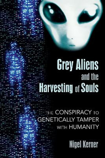 Grey Aliens and the Harvesting of Souls: The Conspiracy to Genetically Tamper with Humanity by Nigel Kerner 9781591431039