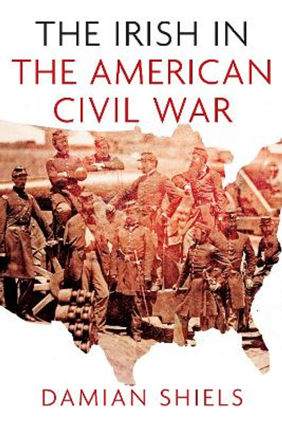The Irish in the American Civil War by Damian Shiels 9781845887681