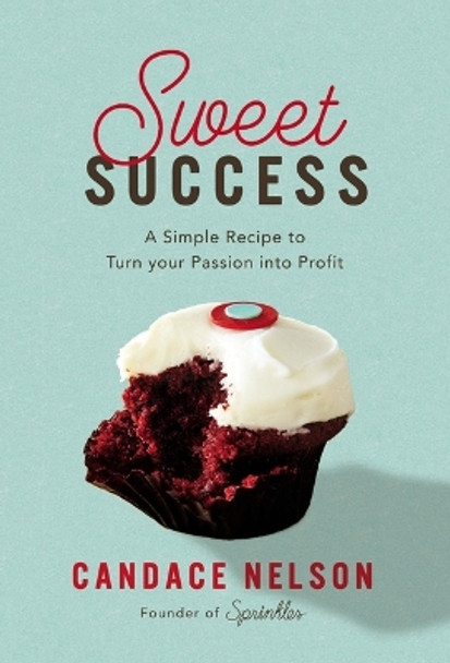 Sweet Success: A Simple Recipe to Turn your Passion into Profits by Candace Nelson 9781400231508
