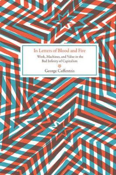 In Letters Of Blood And Fire: Work, Machines, and Value in the Bad Infinity of Capitalism by George Caffentzis 9781604863352