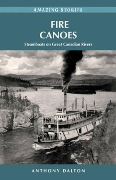 Fire Canoes: Steamboats on Great Canadian Rivers by Anthony Dalton 9781927051450