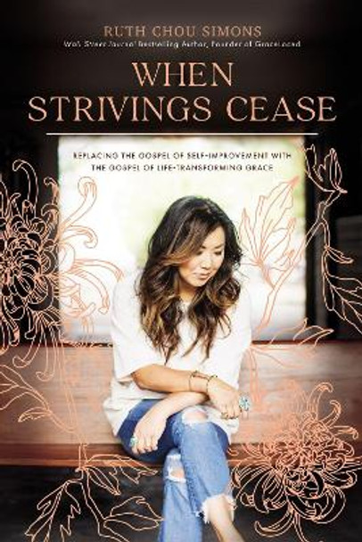 When Strivings Cease: Replacing the Gospel of Self-Improvement with the Gospel of Life-Transforming Grace by Ruth Chou Simons 9781400224999
