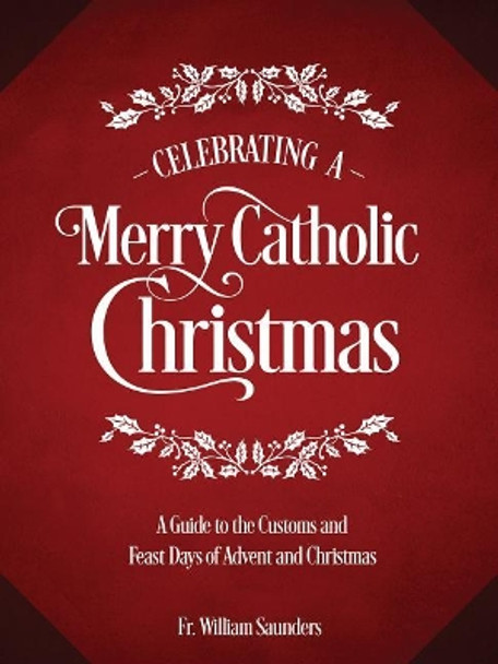 Celebrating a Merry Catholic Christmas: A Guide to the Customs and Feast Days of Advent and Christmas by REV William P Saunders 9781505112573