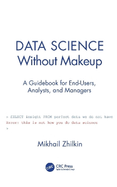 Data Science Without Makeup: A Guidebook for End-Users, Analysts and Managers by Mikhail Zhilkin 9780367520687