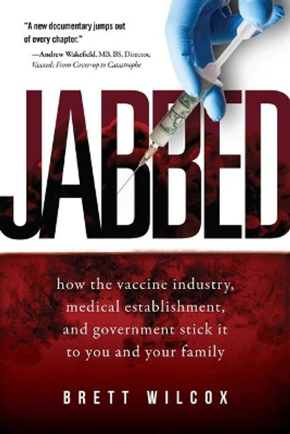 Jabbed: How the Vaccine Industry, Medical Establishment, and Government Stick It to You and Your Family by Brett Wilcox 9781510752375