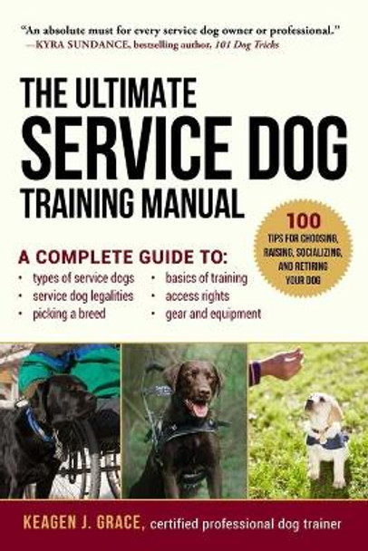 Ultimate Service Dog Training Manual: A Complete Reference to Choosing, Raising, Socializing, Equipping, and Retiring Your Dog by Keagen J Grace 9781510703162