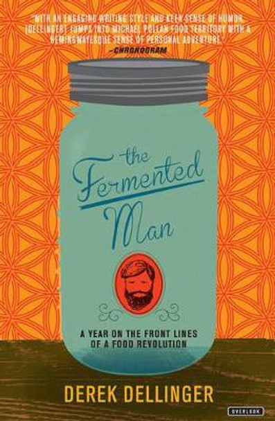 The Fermented Man: A Year on the Front Lines of a Food Revolution by Derek Dellinger 9781468314854