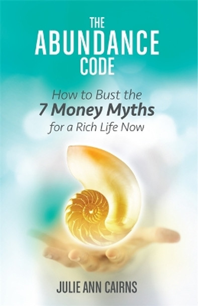 The Abundance Code: How to Bust the 7 Money Myths for a Rich Life Now by Julie Cairns 9781401947286