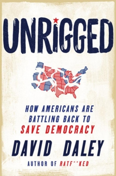 Unrigged: How Americans Are Battling Back to Save Democracy by David Daley 9781631495755