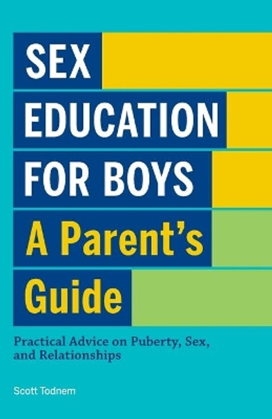 Sex Education for Boys: A Parent's Guide: Practical Advice on Puberty, Sex, and Relationships by Scott Todnem 9781638077091