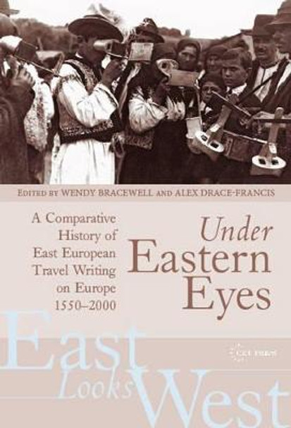 Under Eastern Eyes: A Comparative Introduction to East European Travel Writing on Europe by Wendy Bracewell