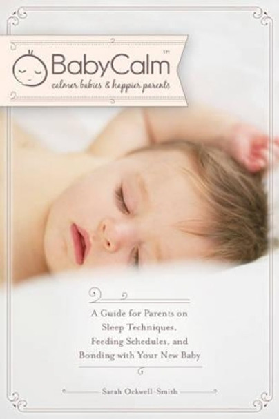 Babycalm(tm): A Guide for Parents on Sleep Techniques, Feeding Schedules, and Bonding with Your New Baby by Sarah Ockwell-Smith 9781628736700