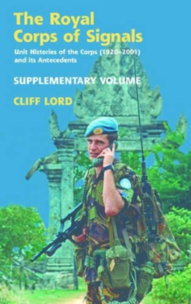 The Royal Corps of Signals: Unit Histories of the Corps (1920-2001) and its Antecedents - Supplementary Volume by Cliff Lord 9781908916860