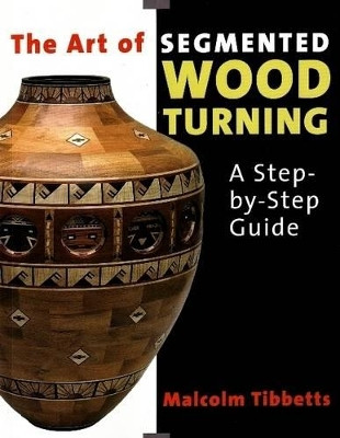 Art of Segmented Wood Turning: A Step-by-Step Guide by Malcolm Tibbetts 9780941936866
