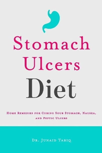 Stomach Ulcers Diet: Home Remedies for Curing Sour Stomach, Nausea, and Peptic Ulcers by Junaid Tariq 9781698337050