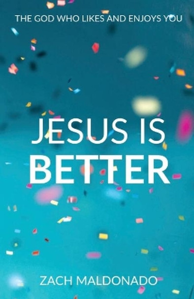 Jesus Is Better: The God Who Likes and Enjoys You by Zach Maldonado 9780578886206