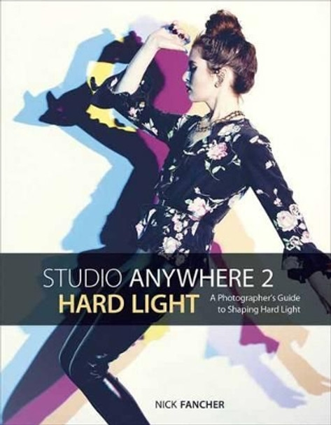 Studio Anywhere 2: Hard Light: A Photographer's Guide to Shaping Hard Light by Nick Fancher 9781681982267