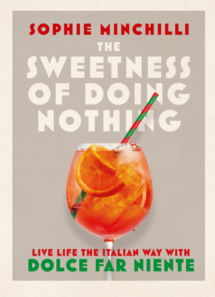 The Sweetness of Doing Nothing: Living Life the Italian Way with Dolce Far Niente by Sophie Minchilli 9780008366490