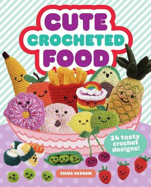 Cute Crocheted Food: 24 Tasty Crochet Designs by Emma Varnam 9781784946609