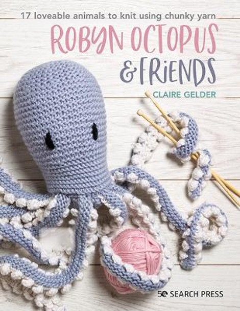 Robyn Octopus & Friends: 17 Loveable Animals to Knit Using Chunky Yarn by Claire Gelder 9781782218692