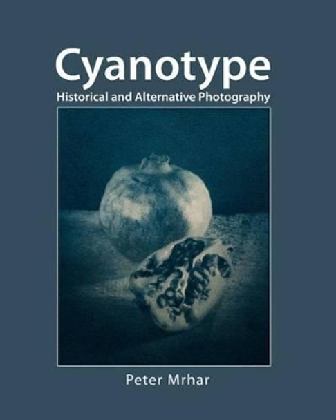 Cyanotype: Historical and alternative photography by Peter Mrhar 9781492844594