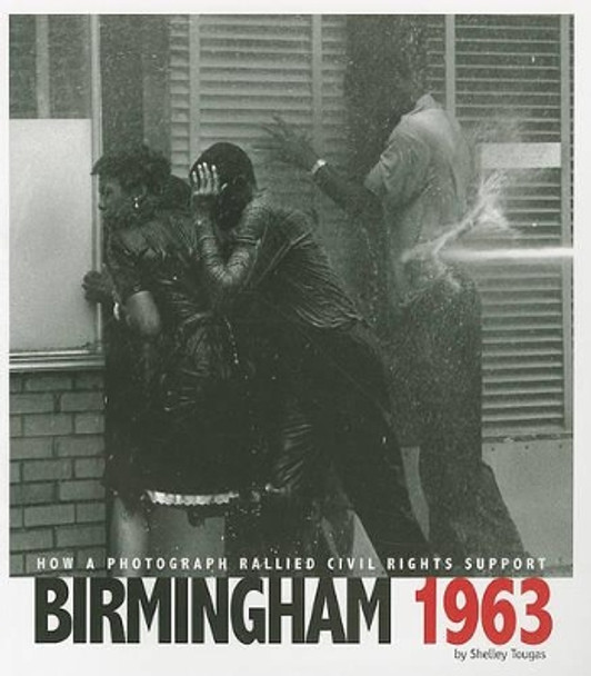 Birmingham 1963: How a Photograph Rallied Civil Rights Support by ,Shelley Tougas 9780756544461