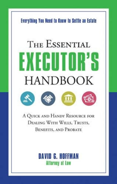 The Essential Executor's Handbook: A Quick and Handy Resource for Dealing with Wills, Trusts, Benefits, and Probate by David G. Hoffman 9781632650313