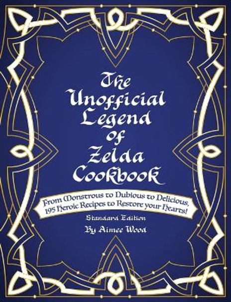 The Unofficial Legend Of Zelda Cookbook: From Monstrous to Dubious to Delicious, 195 Heroic Recipes to Restore your Hearts! by Aimee Wood 9781734473100