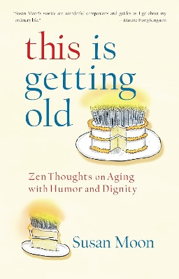 This Is Getting Old: Zen Thoughts on Aging with Humor and Dignity Susan Moon 9781590307762