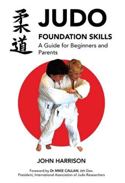 Judo Foundation Skills, a Guide for Beginners and Parents by John Harrison 9781780914190