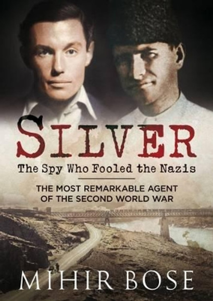 Silver: The Spy Who Fooled the Nazis: The Most Remarkable Agent of the Second World War by Mihir Bose 9781781553718