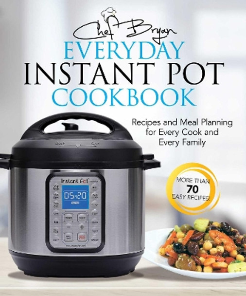 The Everyday Instant Pot Cookbook: Recipes and Meal Planning for Every Cook and Every Family by Bryan Woolley 9781631583124