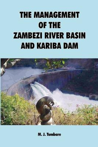 The Management of the Zambezi River Basin and Kariba Dam by M. J. Tumbare