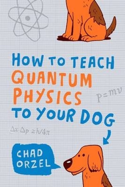 How to Teach Quantum Physics to Your Dog by Chad Orzel 9781851687794