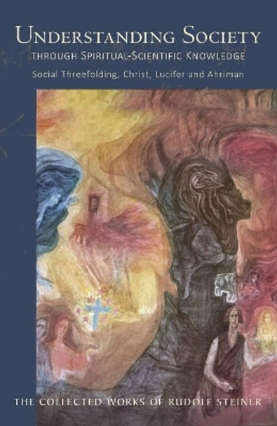 Understanding Society: Through Spiritual-Scientific Knowledge Social Threefolding, Christ, Lucifer and Ahriman by Rudolf Steiner 9781855845428