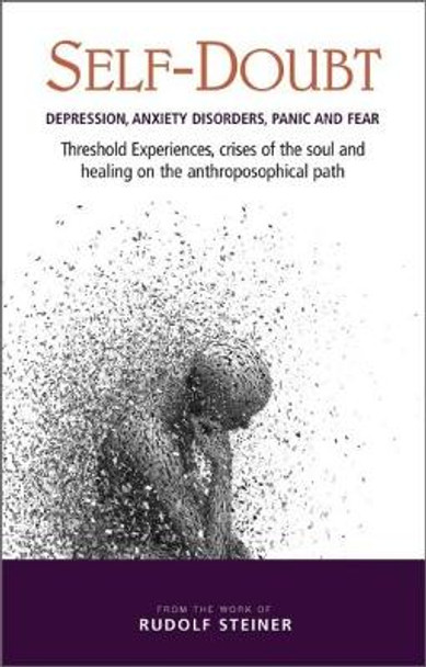 Self-Doubt: Depression, Anxiety Disorders, Panic and Fear - Threshold experiences, crises of the soul and healing on the anthroposophical path by Rudolf Steiner 9781855845503