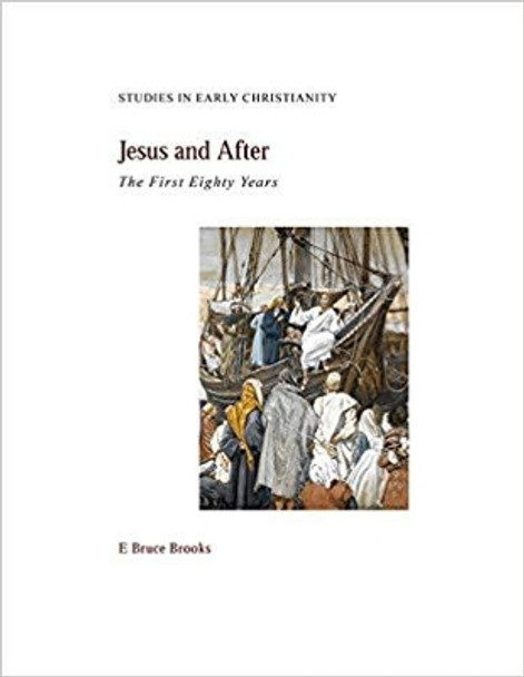 Jesus and After: The First Eighty Years by E. Bruce Brooks 9781936166671