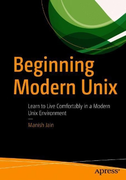 Beginning Modern Unix: Learn to Live Comfortably in a Modern Unix Environment by Manish Jain 9781484235270