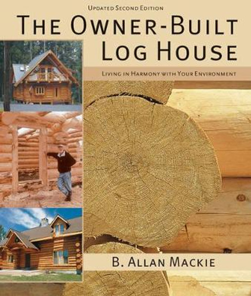 Owner-built Log House: Living in Harmony With Your Environment by B. Allan Mackie 9781554077908