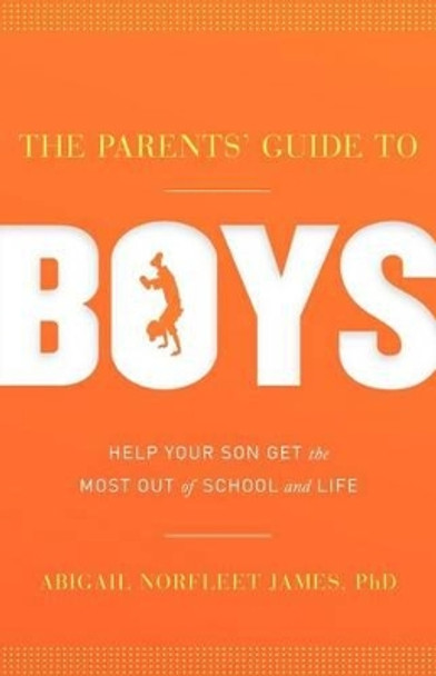 The Parents' Guide to Boys: Help Your Son Get the Most Out of School and Life by Dr Abigail Norfleet James 9781936909582