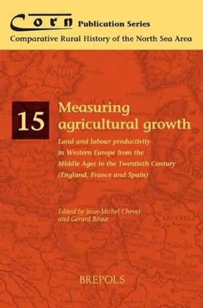 Measuring Agricultural Growth: Land and Labour Productivity in Western Europe from the Middle Ages to the Twentieth Century (England, France and Spain) by Gerard Beaur 9782503519869